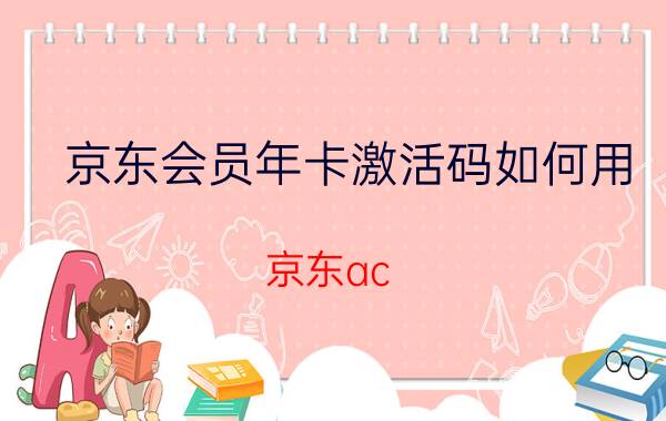 京东会员年卡激活码如何用 京东ac 怎么激活？